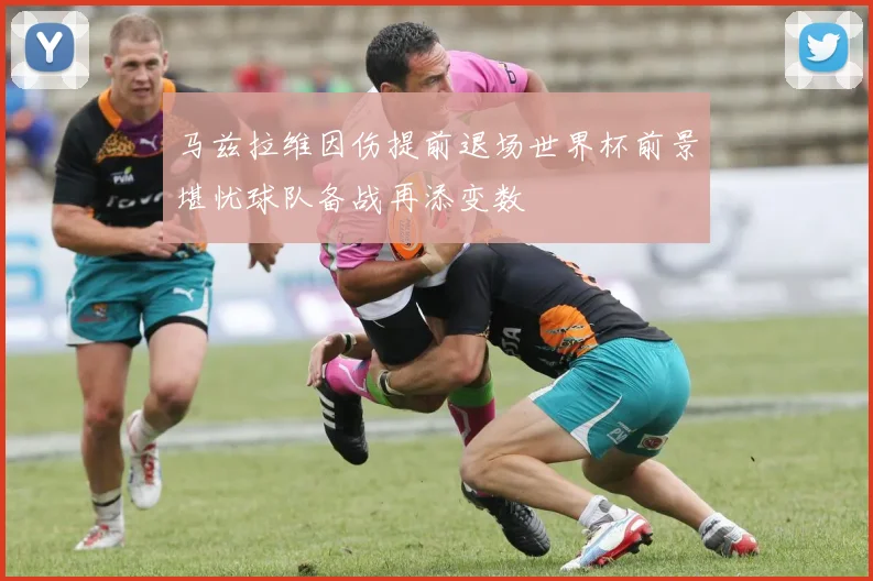 马兹拉维因伤提前退场世界杯前景堪忧球队备战再添变数