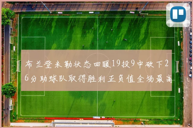 布兰登米勒状态回暖19投9中砍下26分助球队取得胜利正负值全场最高