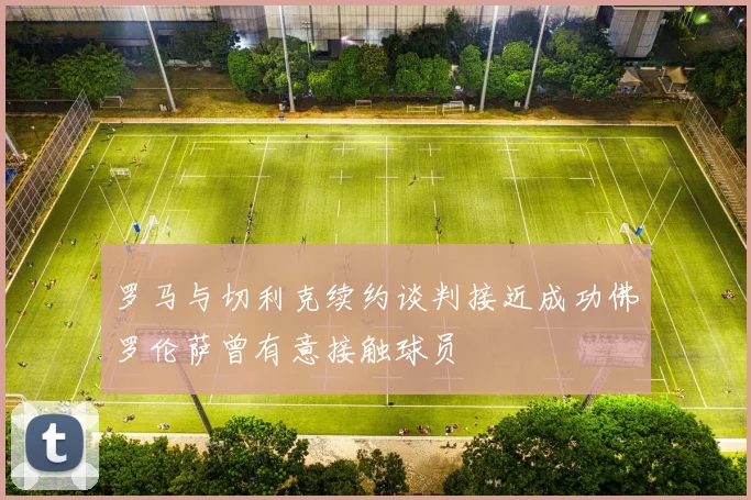 罗马与切利克续约谈判接近成功佛罗伦萨曾有意接触球员