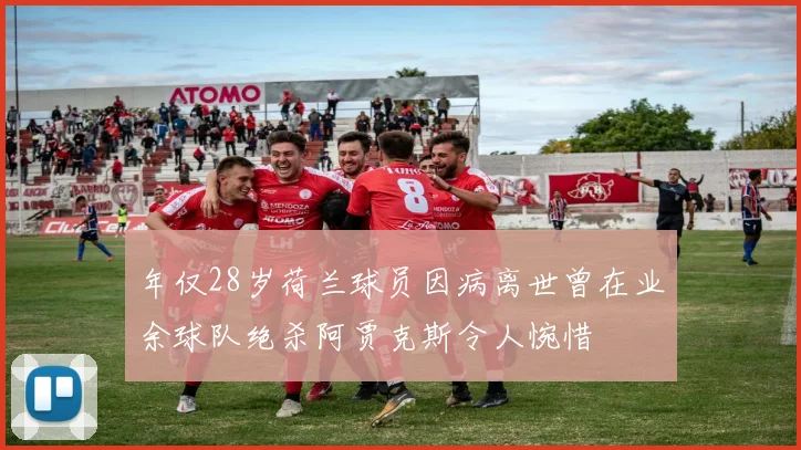 年仅28岁荷兰球员因病离世曾在业余球队绝杀阿贾克斯令人惋惜