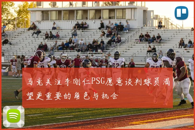 马竞关注李刚仁PSG愿意谈判球员渴望更重要的角色与机会