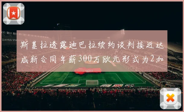 斯基拉透露迪巴拉续约谈判接近达成新合同年薪300万欧元形式为2加1