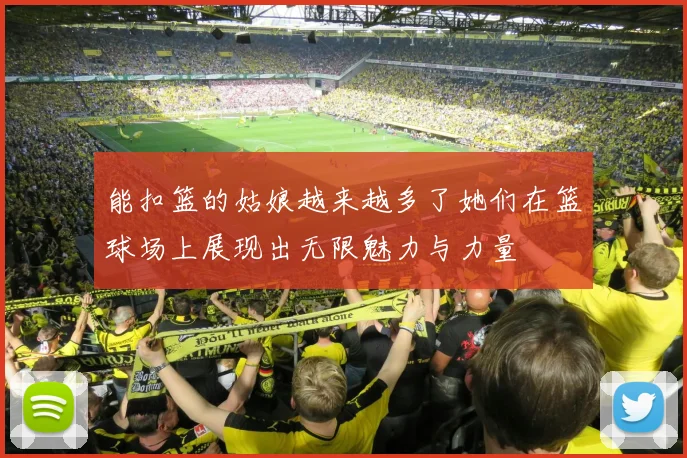 能扣篮的姑娘越来越多了她们在篮球场上展现出无限魅力与力量